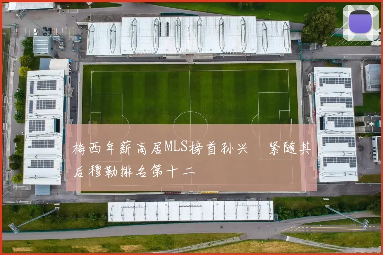 梅西年薪高居MLS榜首孙兴慜紧随其后穆勒排名第十二