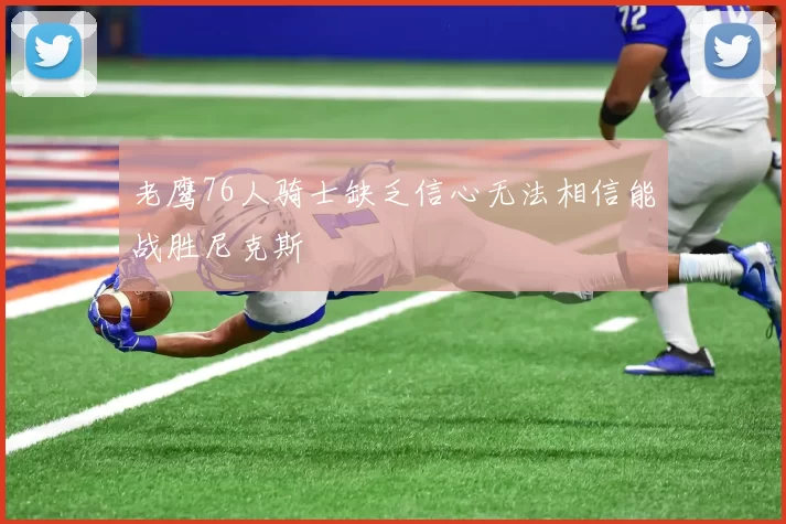 老鹰76人骑士缺乏信心无法相信能战胜尼克斯
