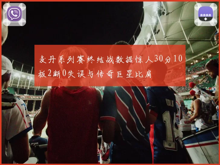 麦丹系列赛终结战数据惊人30分10板2断0失误与传奇巨星比肩