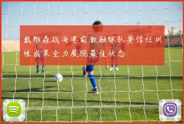 戴维森战海港前激励球队要信任训练成果全力展现最佳状态