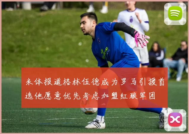 米体报道格林伍德成为罗马引援首选他愿意优先考虑加盟红狼军团