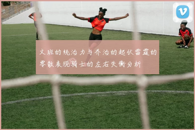 文班的统治力与乔治的起伏雷霆的零散表现骑士的左右失衡分析