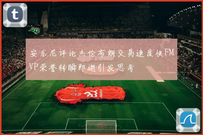 安东尼评论杰伦布朗交易速度快FMVP荣誉转瞬即逝引发思考