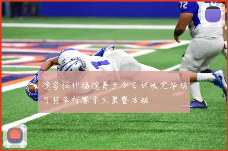 德容拉什福德费兰今日训练完毕明日将举行赛季末聚餐活动