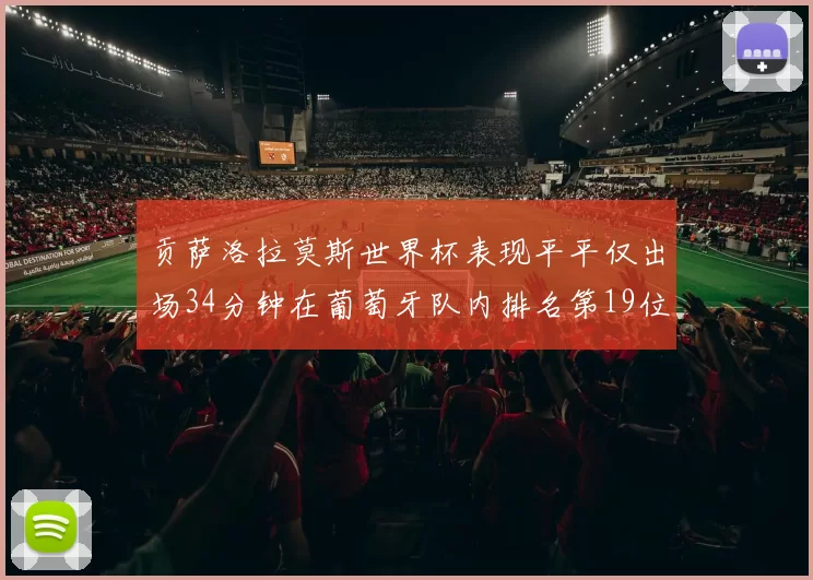贡萨洛拉莫斯世界杯表现平平仅出场34分钟在葡萄牙队内排名第19位