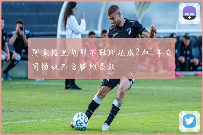 阿莱格里与那不勒斯达成2加1年合同协议不含解约条款
