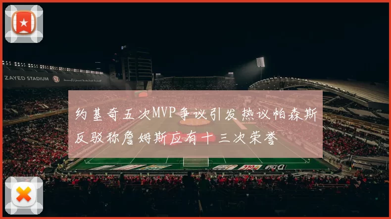 约基奇五次MVP争议引发热议帕森斯反驳称詹姆斯应有十三次荣誉