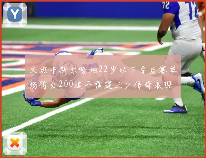 文班卡斯尔哈珀22岁以下季后赛单场得分200追平雷霆三少传奇表现